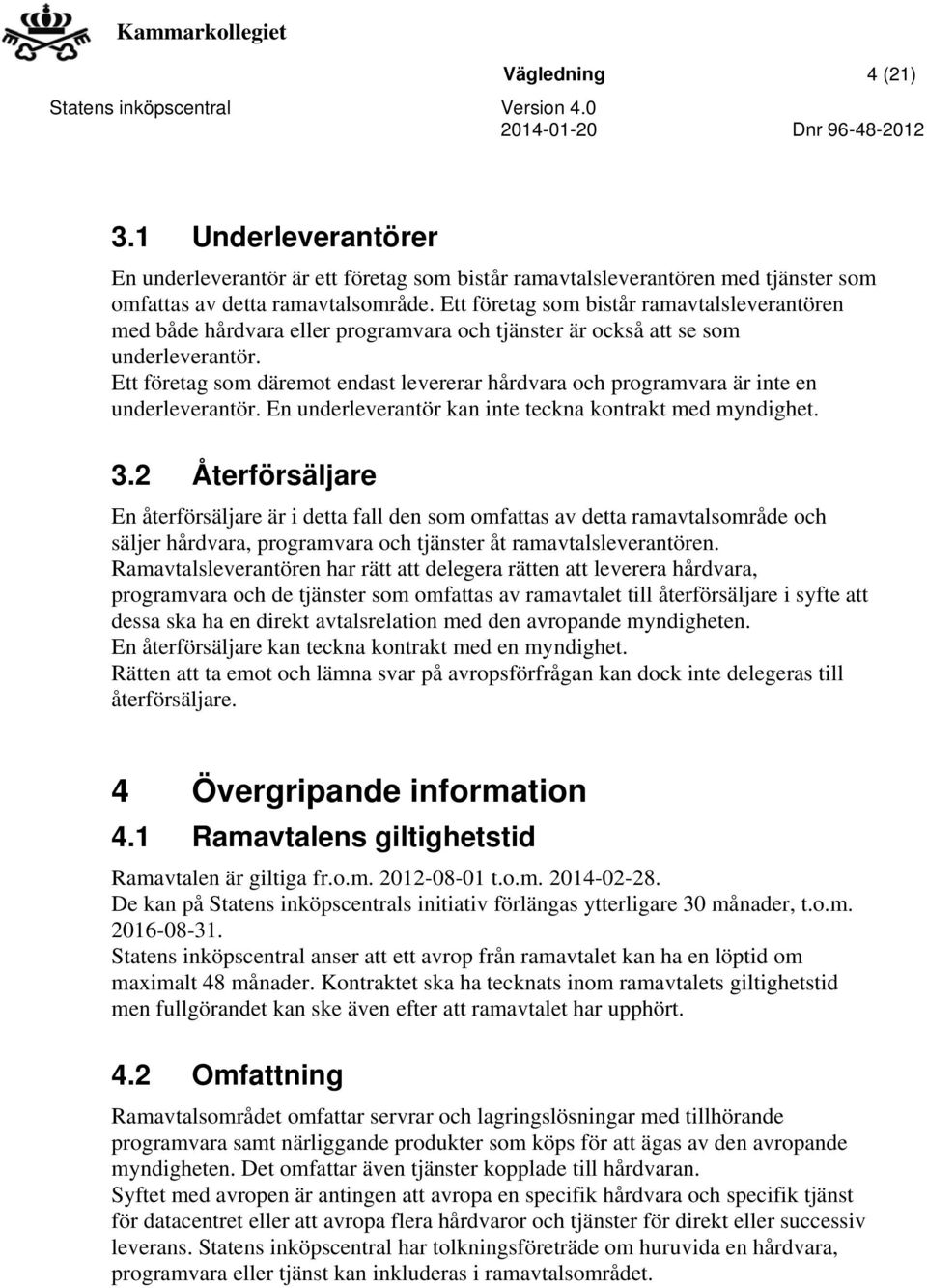 Ett företag som däremot endast levererar hårdvara och programvara är inte en underleverantör. En underleverantör kan inte teckna kontrakt med myndighet. 3.