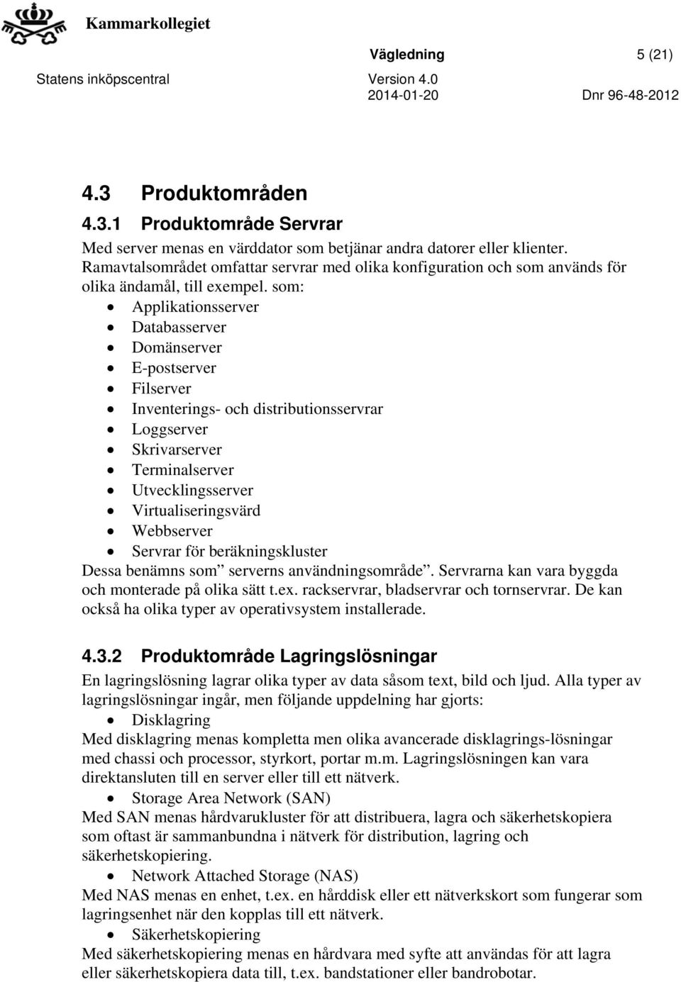som: Applikationsserver Databasserver Domänserver E-postserver Filserver Inventerings- och distributionsservrar Loggserver Skrivarserver Terminalserver Utvecklingsserver Virtualiseringsvärd