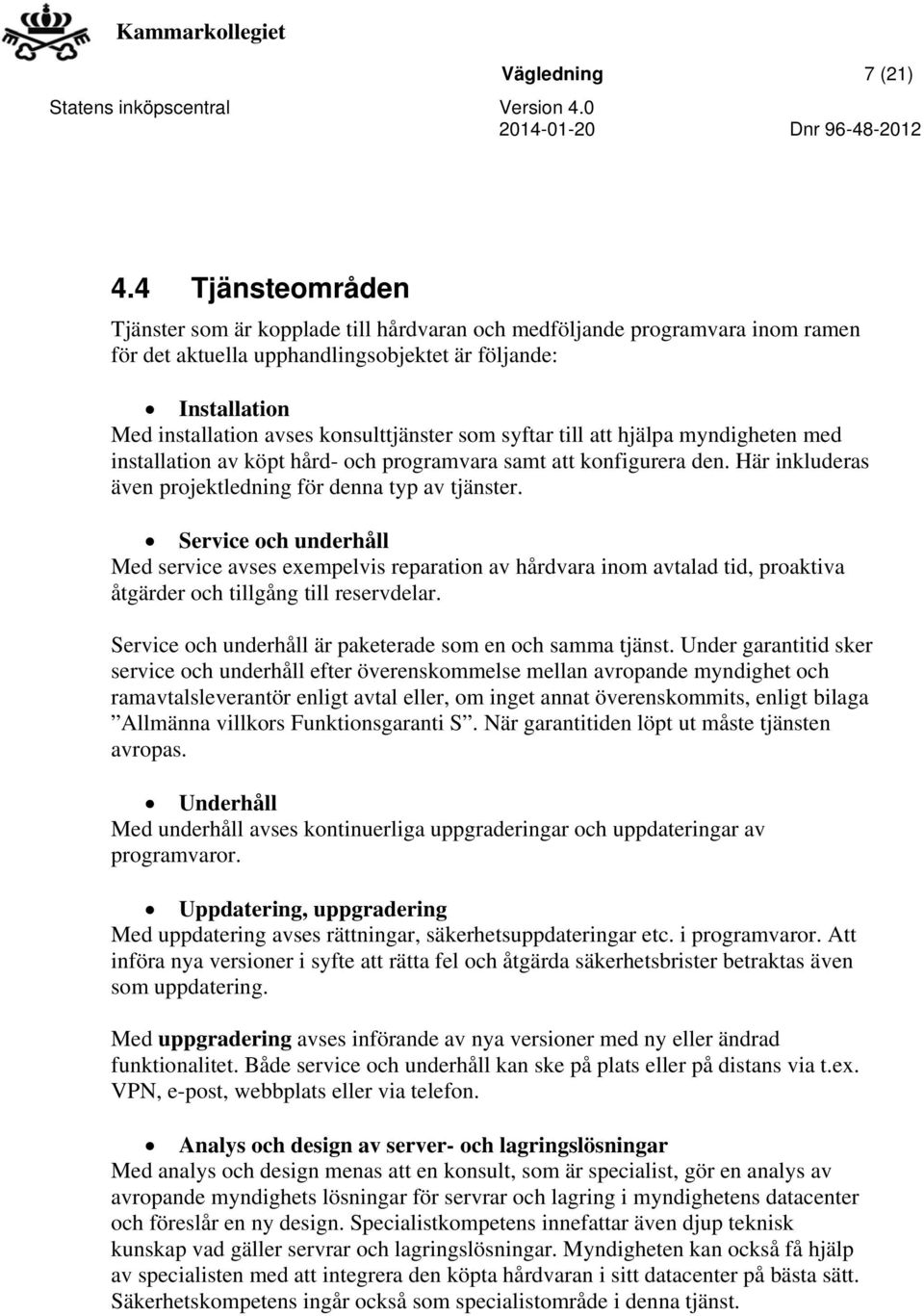 som syftar till att hjälpa myndigheten med installation av köpt hård- och programvara samt att konfigurera den. Här inkluderas även projektledning för denna typ av tjänster.