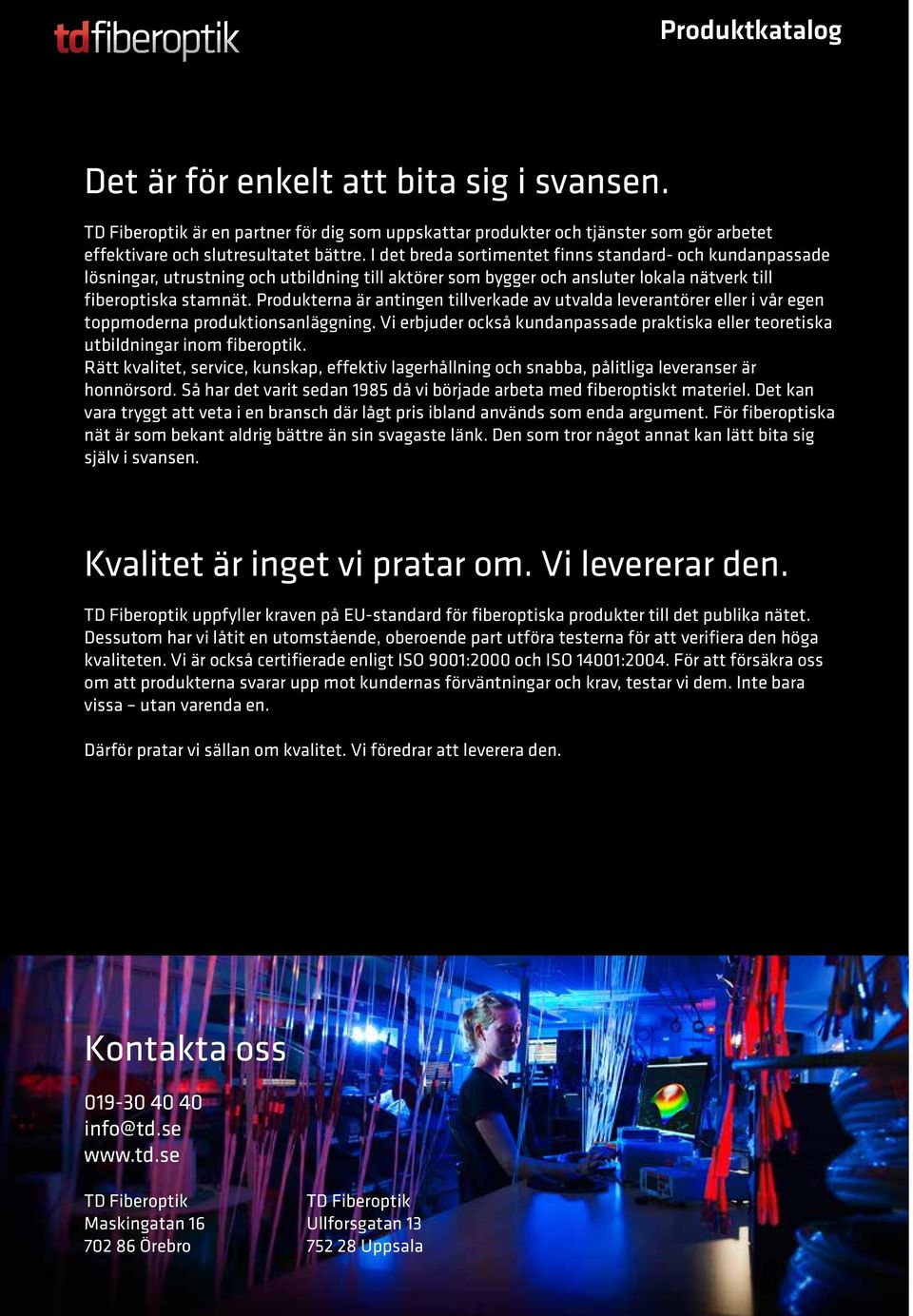 Produkterna är antingen tillverkade av utvalda leverantörer eller i vår egen toppmoderna produktionsanläggning. Vi erbjuder också kundanpassade praktiska eller teoretiska utbildningar inom fiberoptik.