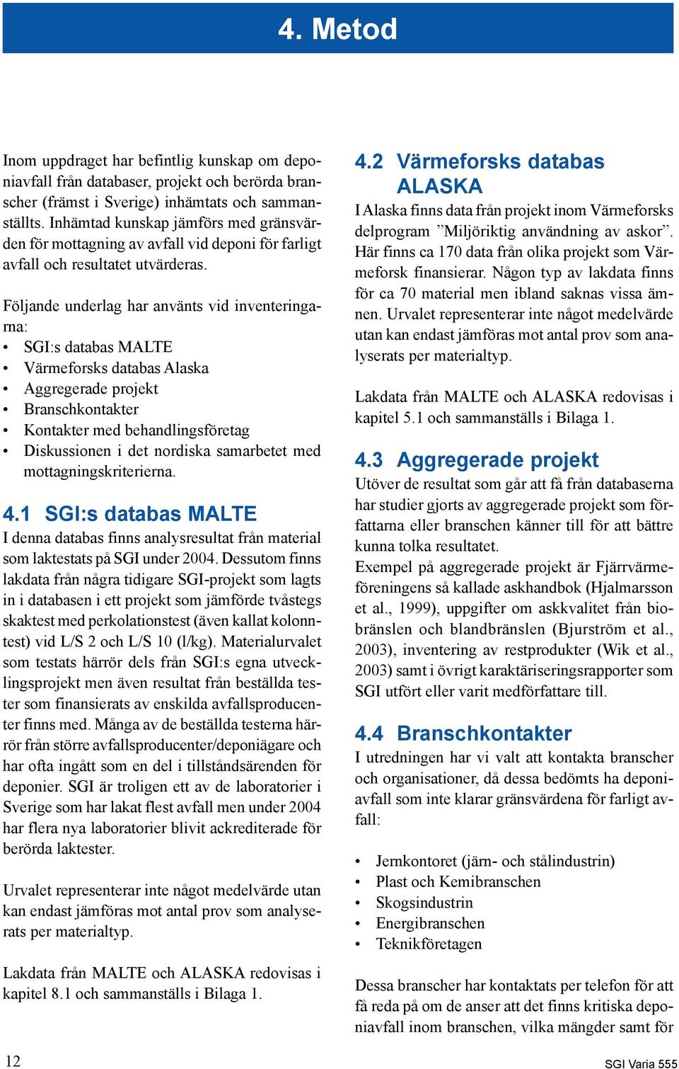Följande underlag har använts vid inventeringarna: SGI:s databas MALTE Värmeforsks databas Alaska Aggregerade projekt Branschkontakter Kontakter med behandlingsföretag Diskussionen i det nordiska