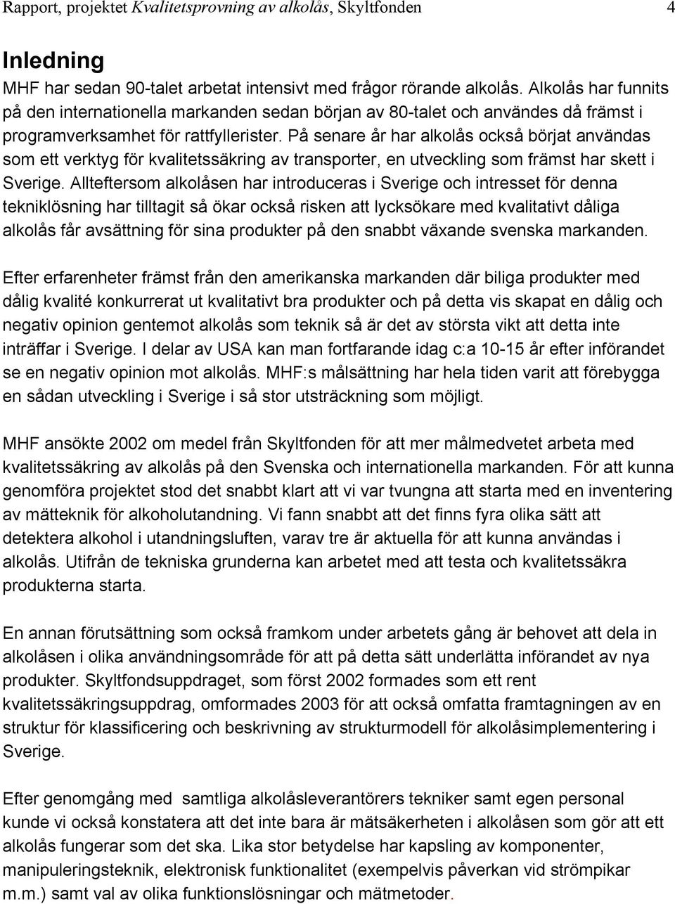 På senare år har alkolås också börjat användas som ett verktyg för kvalitetssäkring av transporter, en utveckling som främst har skett i Sverige.