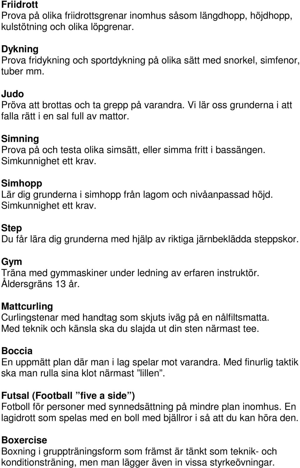 Simkunnighet ett krav. Simhopp Lär dig grunderna i simhopp från lagom och nivåanpassad höjd. Simkunnighet ett krav. Step Du får lära dig grunderna med hjälp av riktiga järnbeklädda steppskor.