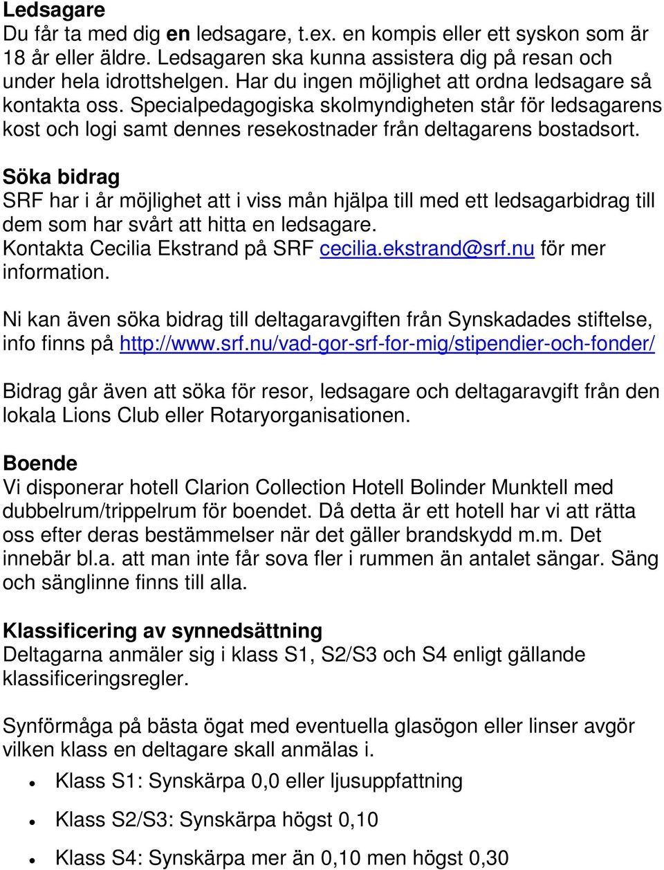 Söka bidrag SRF har i år möjlighet att i viss mån hjälpa till med ett ledsagarbidrag till dem som har svårt att hitta en ledsagare. Kontakta Cecilia Ekstrand på SRF cecilia.ekstrand@srf.