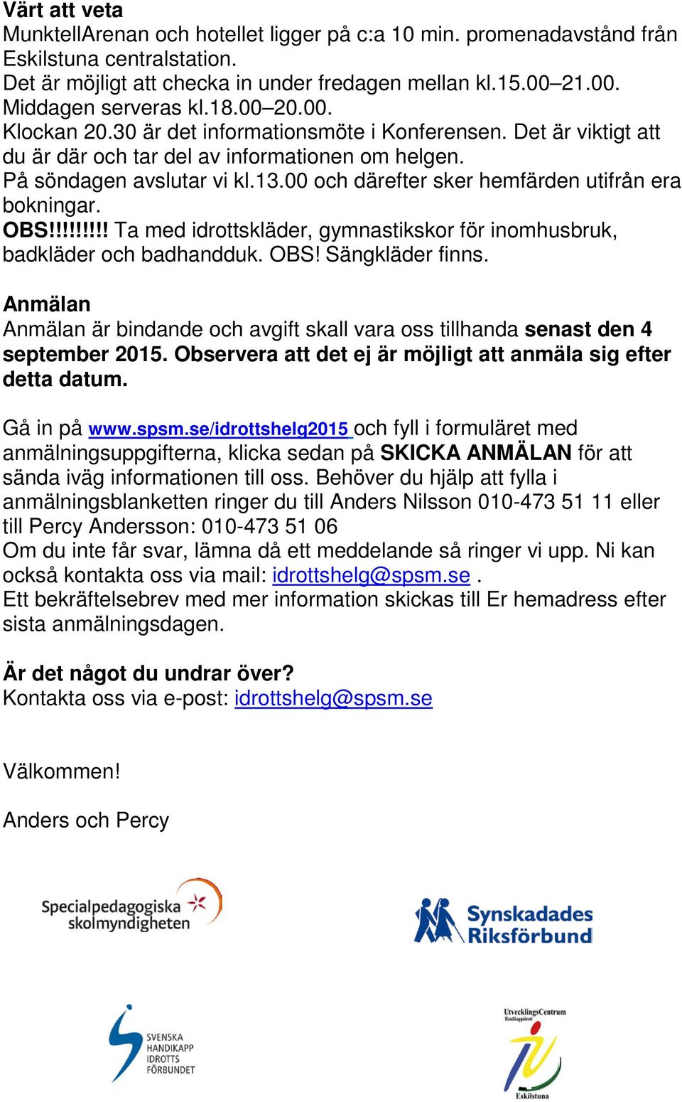 00 och därefter sker hemfärden utifrån era bokningar. OBS!!!!!!!!! Ta med idrottskläder, gymnastikskor för inomhusbruk, badkläder och badhandduk. OBS! Sängkläder finns.