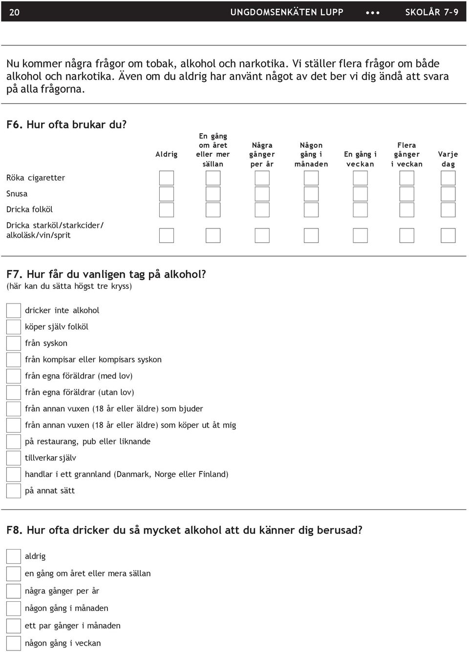 Röka cigaretter Snusa Dricka folköl Dricka starköl/starkcider/ alkoläsk/vin/sprit En gång om året Några Någon Flera Aldrig eller mer gånger gång i En gång i gånger Varje sällan per år månaden veckan