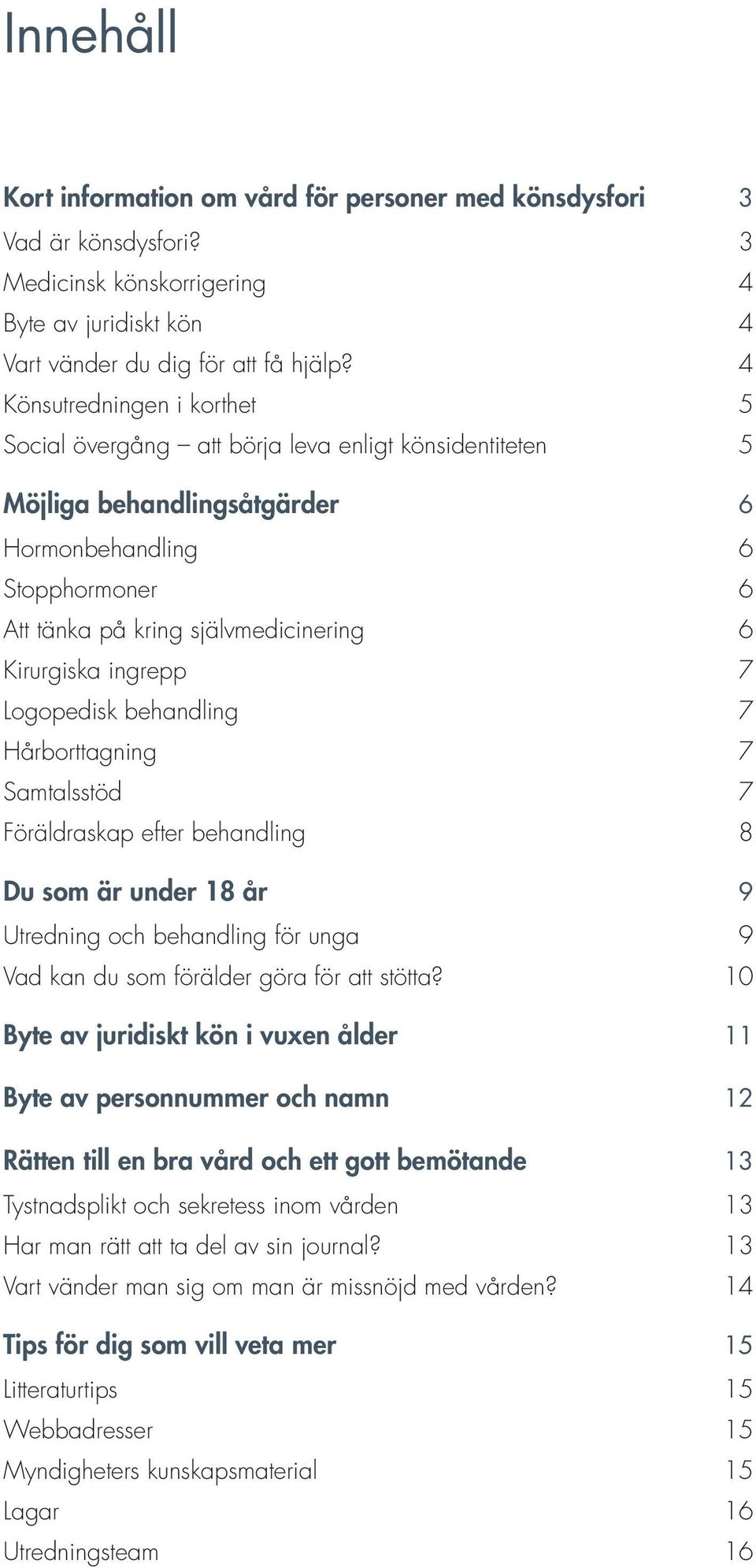 Kirurgiska ingrepp 07 Logopedisk behandling 07 Hårborttagning 07 Samtalsstöd 07 Föräldraskap efter behandling 08 Du som är under 18 år 09 Utredning och behandling för unga 09 Vad kan du som förälder