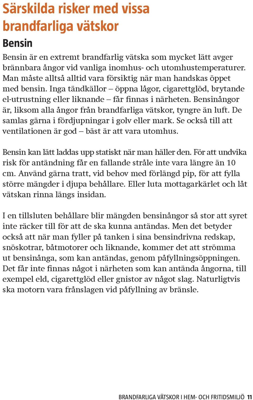 Bensinångor är, liksom alla ångor från brandfarliga vätskor, tyngre än luft. De samlas gärna i fördjupningar i golv eller mark. Se också till att ventilationen är god bäst är att vara utomhus.