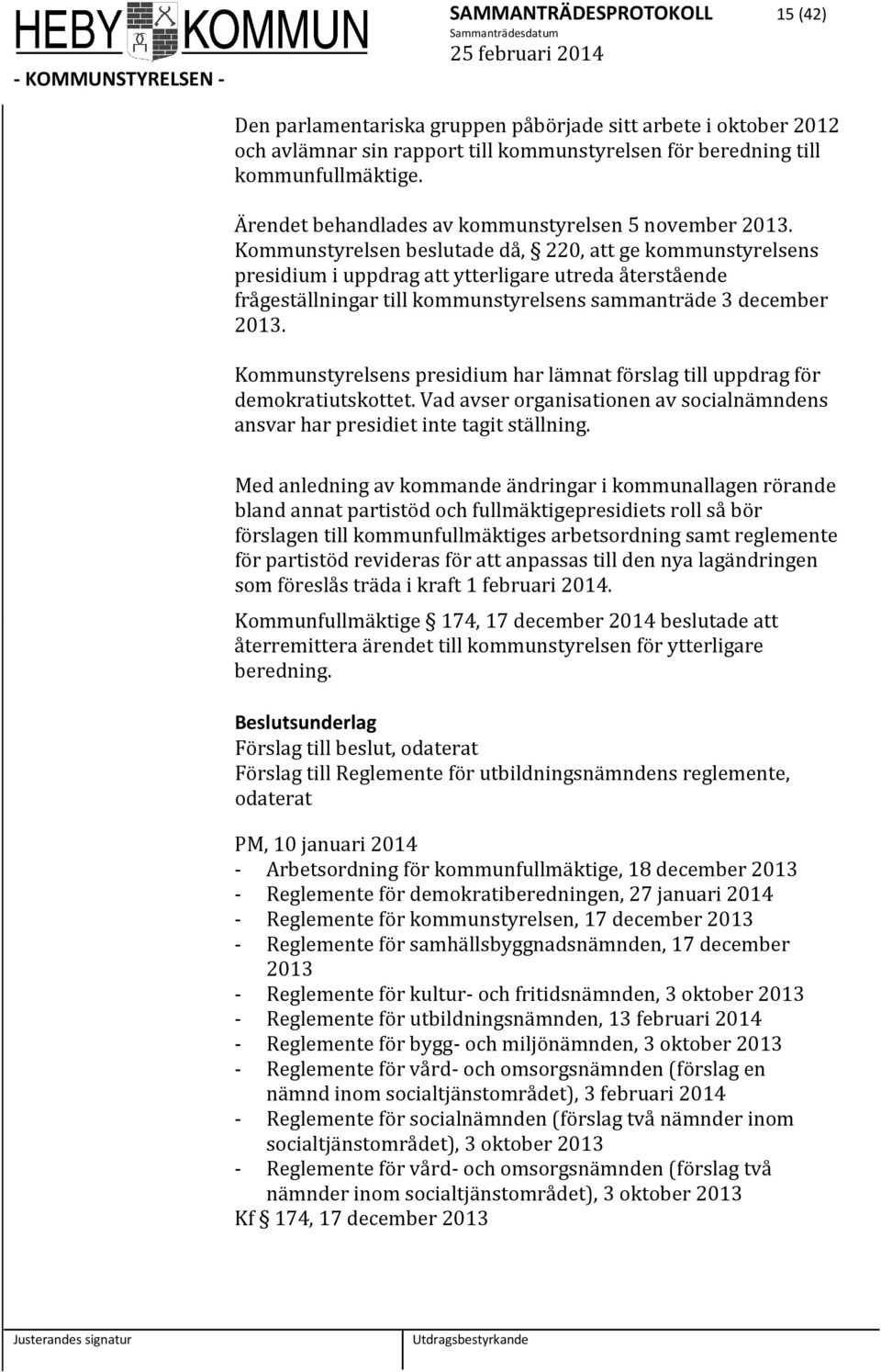 Kommunstyrelsen beslutade då, 220, att ge kommunstyrelsens presidium i uppdrag att ytterligare utreda återstående frågeställningar till kommunstyrelsens sammanträde 3 december 2013.
