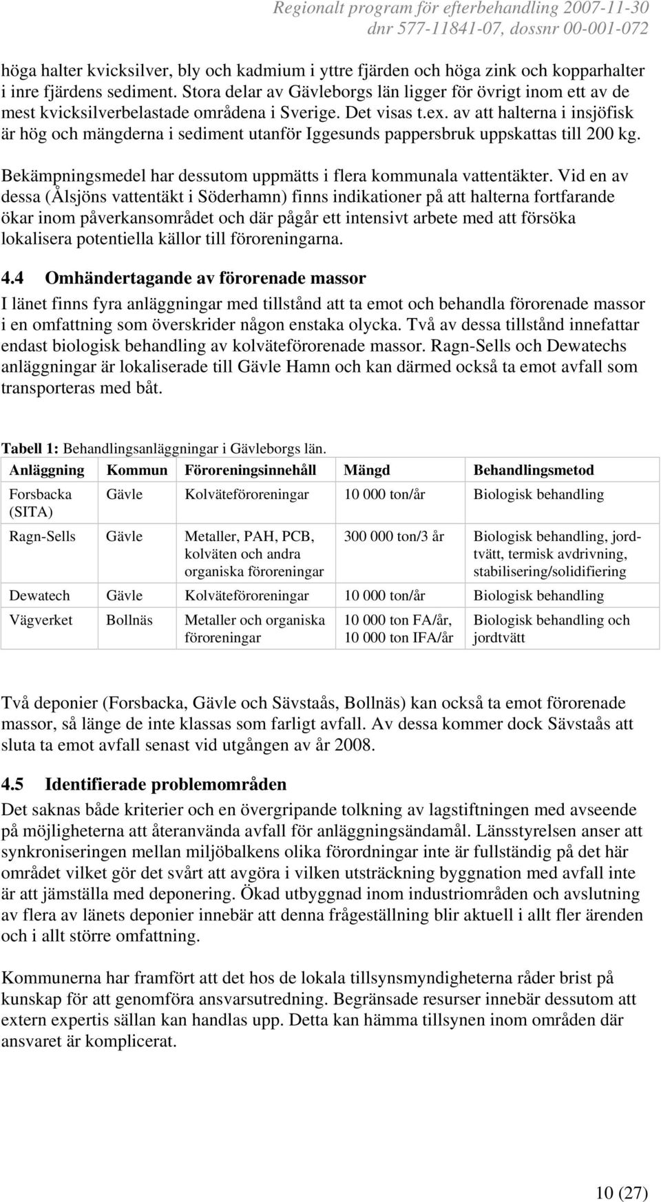 av att halterna i insjöfisk är hög och mängderna i sediment utanför Iggesunds pappersbruk uppskattas till 200 kg. Bekämpningsmedel har dessutom uppmätts i flera kommunala vattentäkter.
