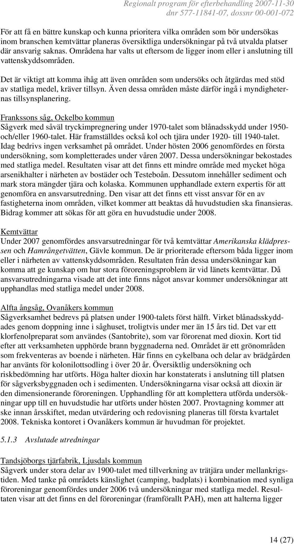 Det är viktigt att komma ihåg att även områden som undersöks och åtgärdas med stöd av statliga medel, kräver tillsyn. Även dessa områden måste därför ingå i myndigheternas tillsynsplanering.