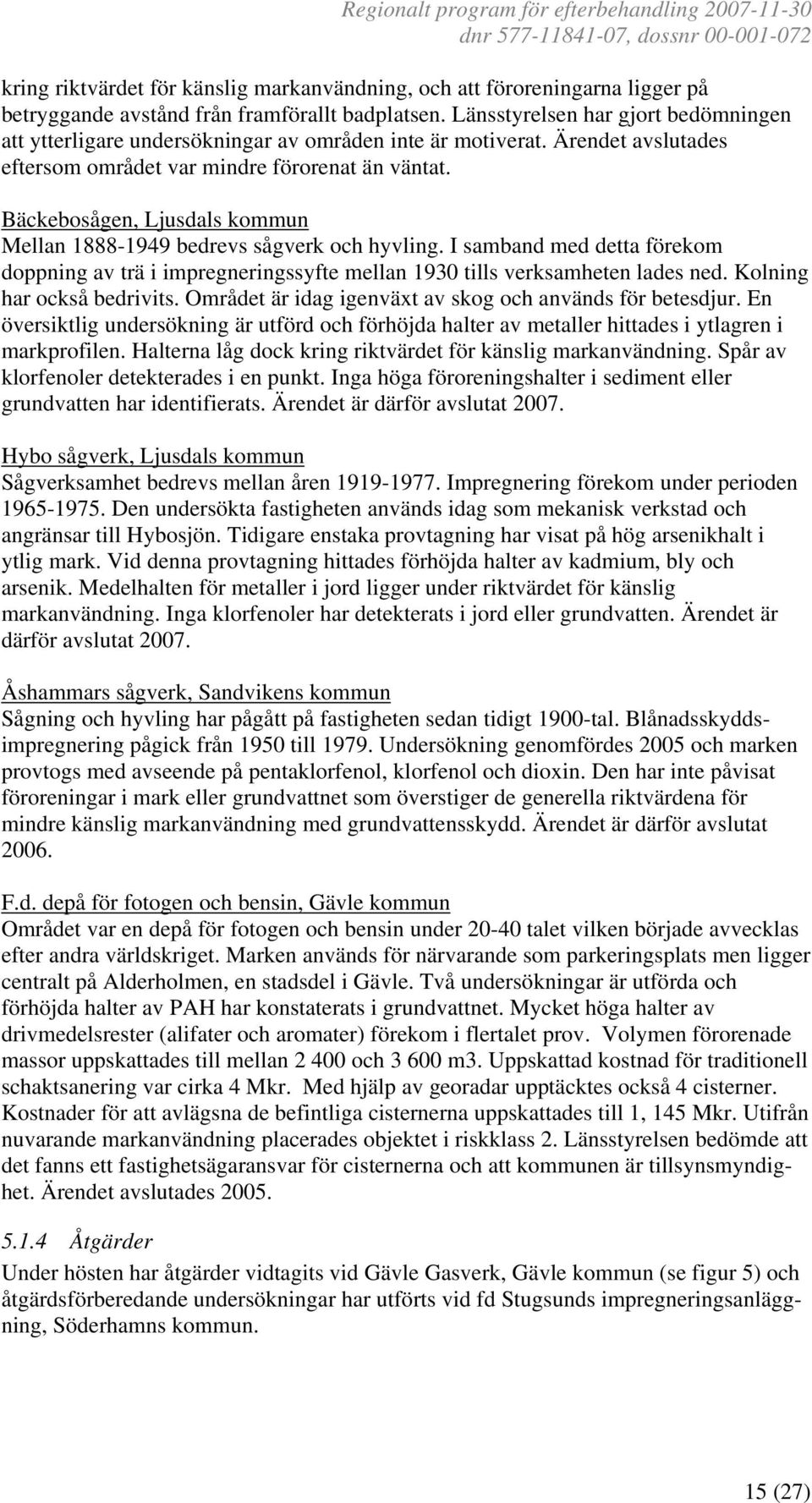 Bäckebosågen, Ljusdals kommun Mellan 1888-1949 bedrevs sågverk och hyvling. I samband med detta förekom doppning av trä i impregneringssyfte mellan 1930 tills verksamheten lades ned.