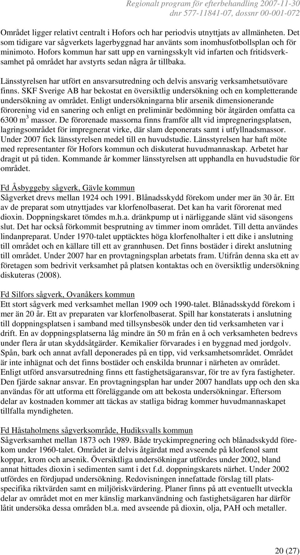 Länsstyrelsen har utfört en ansvarsutredning och delvis ansvarig verksamhetsutövare finns. SKF Sverige AB har bekostat en översiktlig undersökning och en kompletterande undersökning av området.