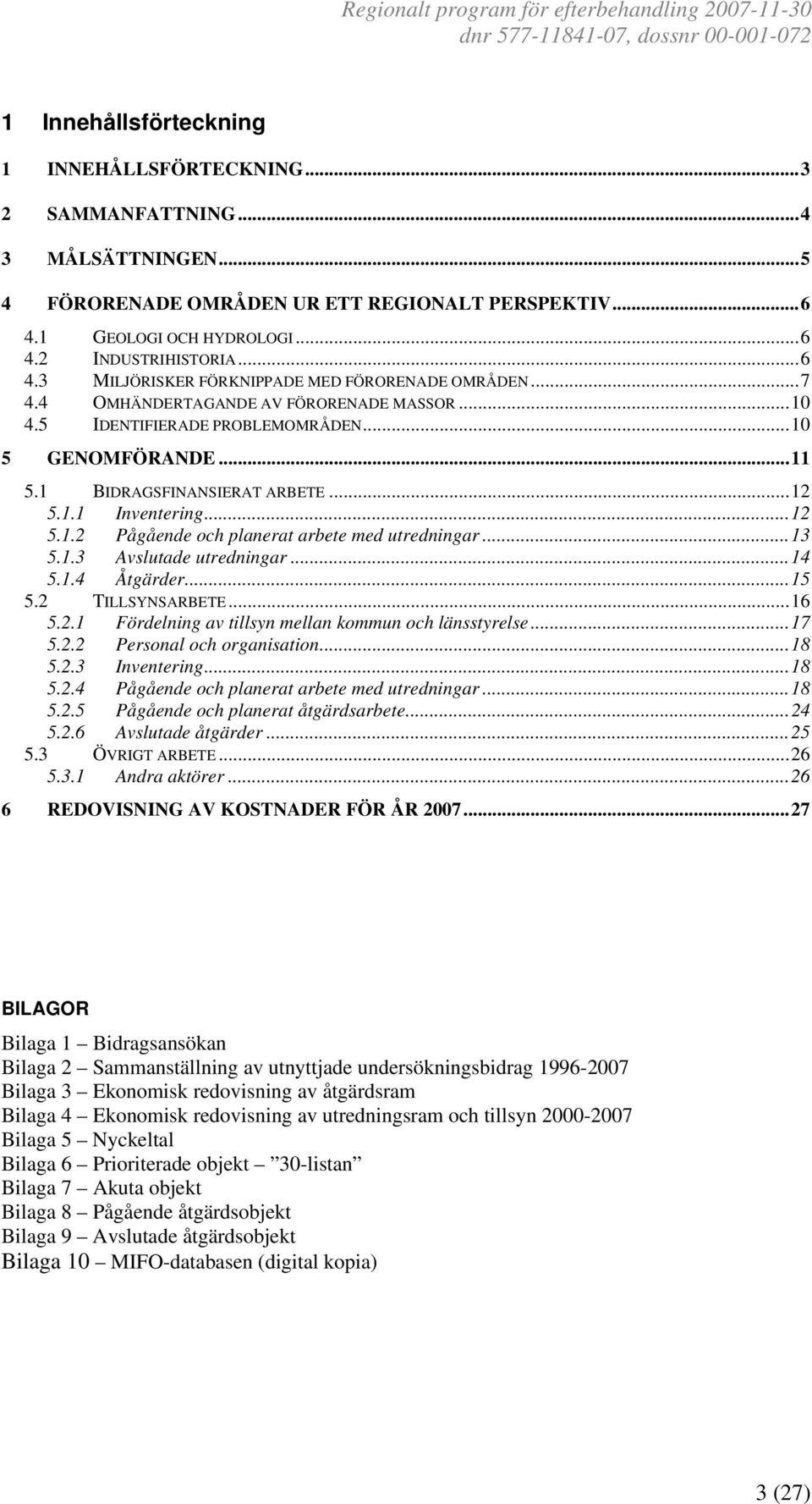 ..13 5.1.3 Avslutade utredningar...14 5.1.4 Åtgärder...15 5.2 TILLSYNSARBETE...16 5.2.1 Fördelning av tillsyn mellan kommun och länsstyrelse...17 5.2.2 Personal och organisation...18 5.2.3 Inventering.