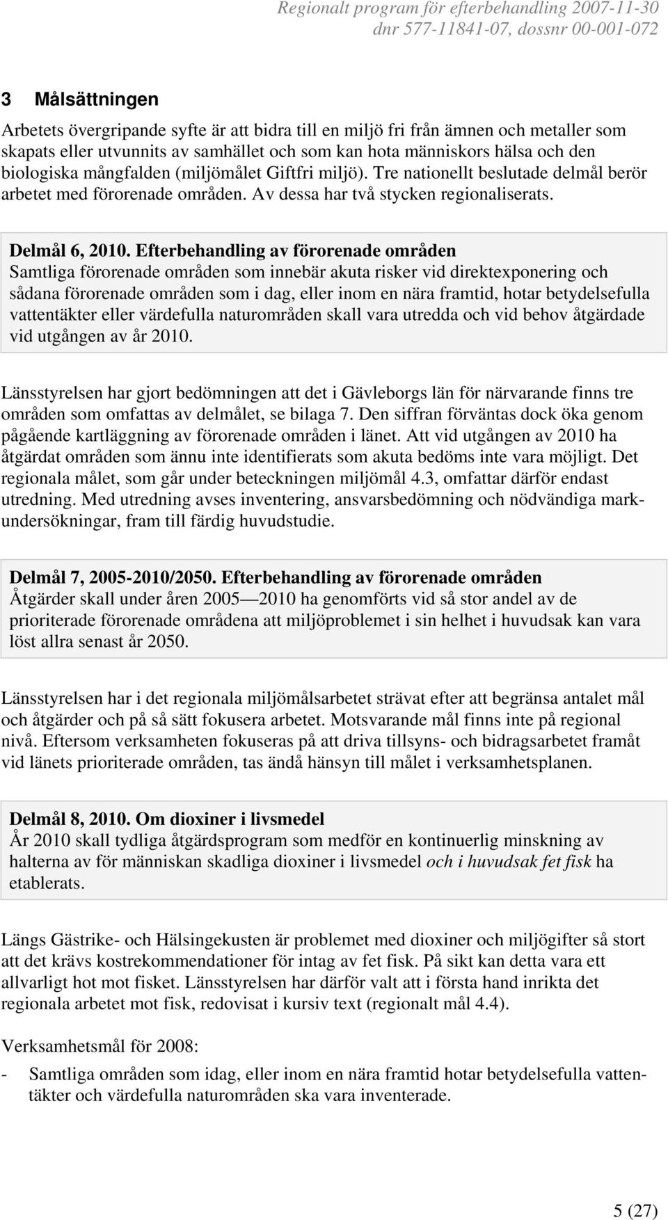 Efterbehandling av förorenade områden Samtliga förorenade områden som innebär akuta risker vid direktexponering och sådana förorenade områden som i dag, eller inom en nära framtid, hotar