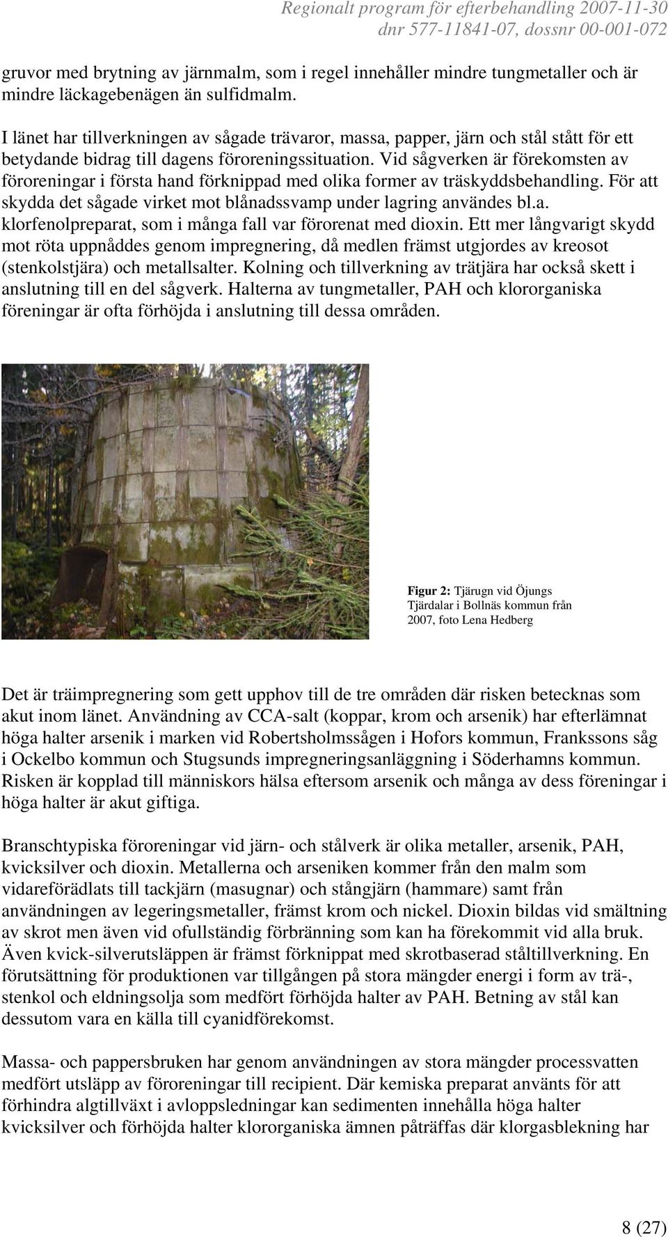 Vid sågverken är förekomsten av föroreningar i första hand förknippad med olika former av träskyddsbehandling. För att skydda det sågade virket mot blånadssvamp under lagring användes bl.a. klorfenolpreparat, som i många fall var förorenat med dioxin.