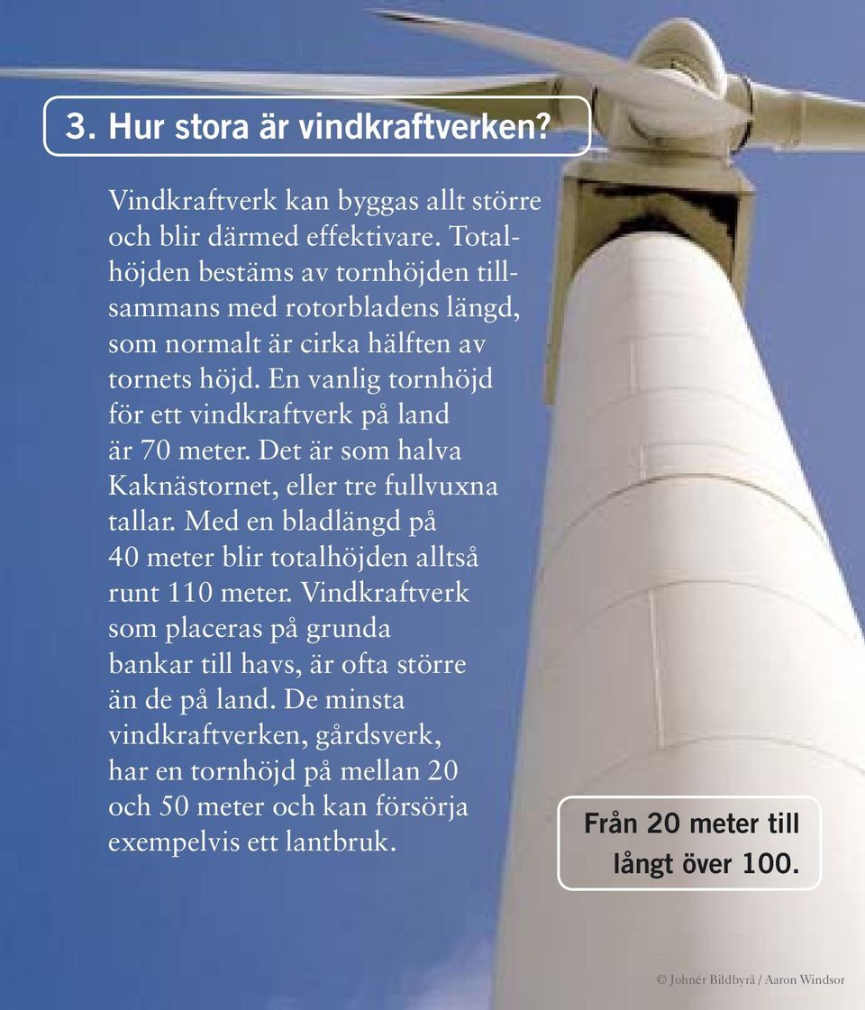 En vanlig tornhöjd för ett vindkraftverk på land är 70 meter. Det är som halva Kaknästornet, eller tre fullvuxna tallar.
