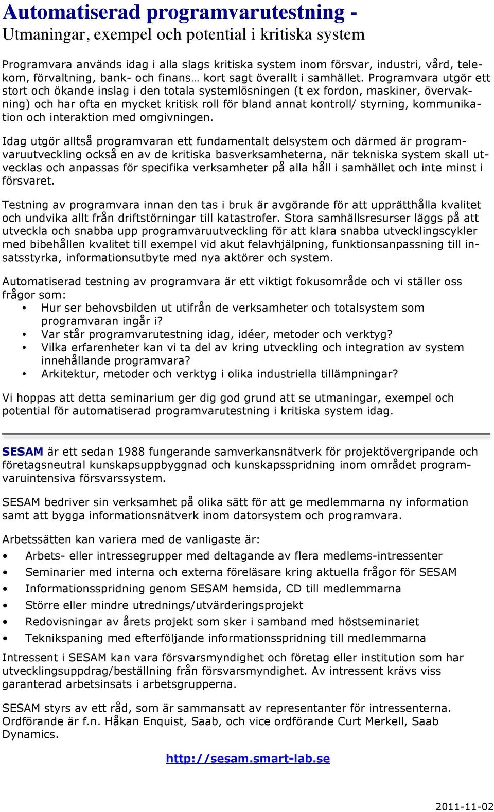 Programvara utgör ett stort och ökande inslag i den totala systemlösningen (t ex fordon, maskiner, övervakning) och har ofta en mycket kritisk roll för bland annat kontroll/ styrning, kommunikation