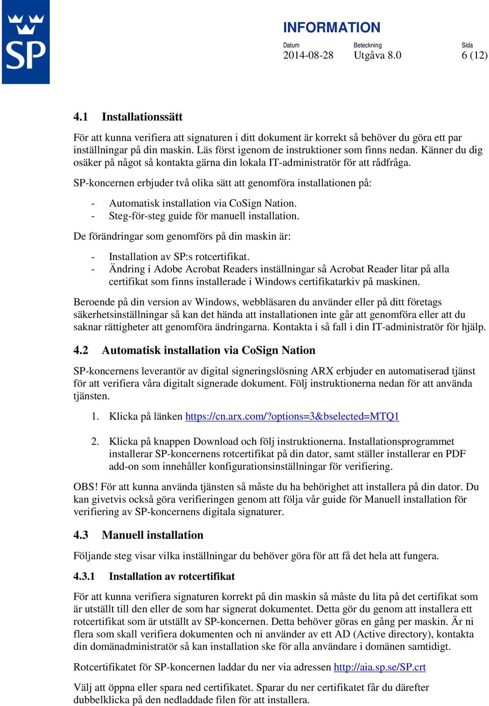SP-koncernen erbjuder två olika sätt att genomföra installationen på: - Automatisk installation via CoSign Nation. - Steg-för-steg guide för manuell installation.