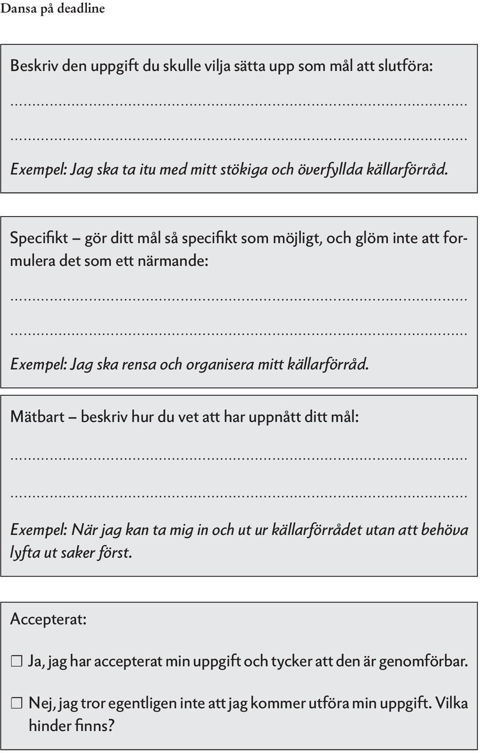 Mätbart beskriv hur du vet att har uppnått ditt mål: Exempel: När jag kan ta mig in och ut ur källarförrådet utan att behöva lyfta ut saker först.