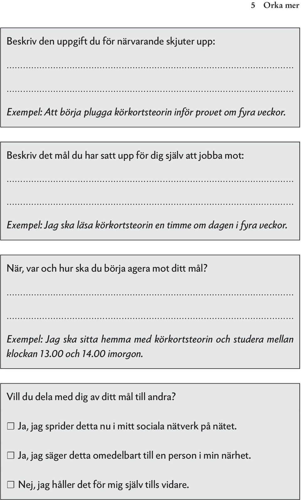 När, var och hur ska du börja agera mot ditt mål? Exempel: Jag ska sitta hemma med körkortsteorin och studera mellan klockan 13.00 och 14.00 imorgon.