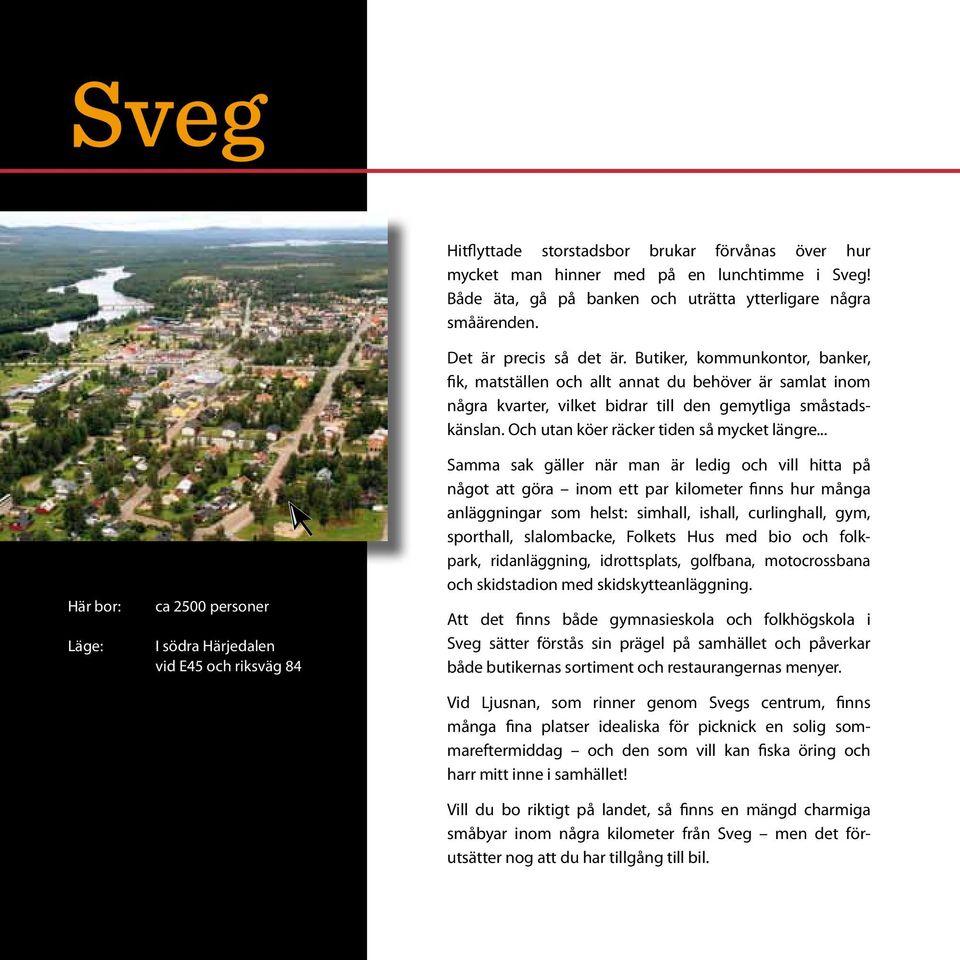 Butiker, kommunkontor, banker, fik, matställen och allt annat du behöver är samlat inom några kvarter, vilket bidrar till den gemytliga små stadskänslan. Och utan köer räcker tiden så mycket längre.