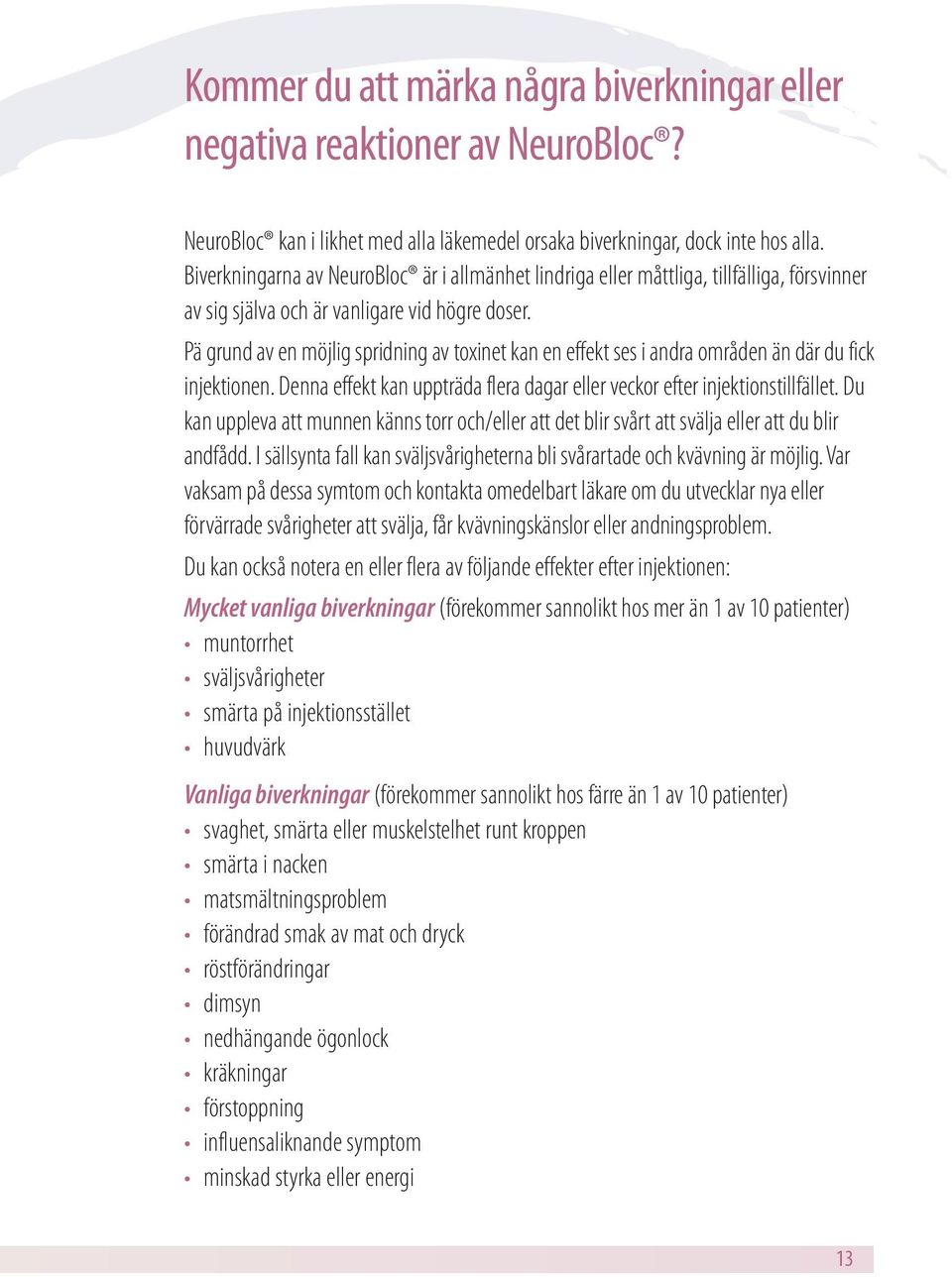 Pä grund av en möjlig spridning av toxinet kan en effekt ses i andra områden än där du fick injektionen. Denna effekt kan uppträda flera dagar eller veckor efter injektionstillfället.