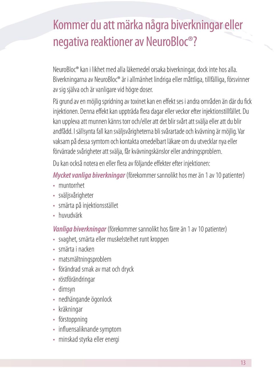 Pä grund av en möjlig spridning av toxinet kan en effekt ses i andra områden än där du fick injektionen. Denna effekt kan uppträda flera dagar eller veckor efter injektionstillfället.