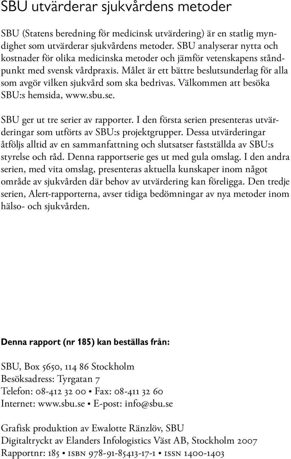 Målet är ett bättre beslutsunderlag för alla som avgör vilken sjukvård som ska bedrivas. Välkommen att besöka SBU:s hemsida, www.sbu.se. SBU ger ut tre serier av rapporter.