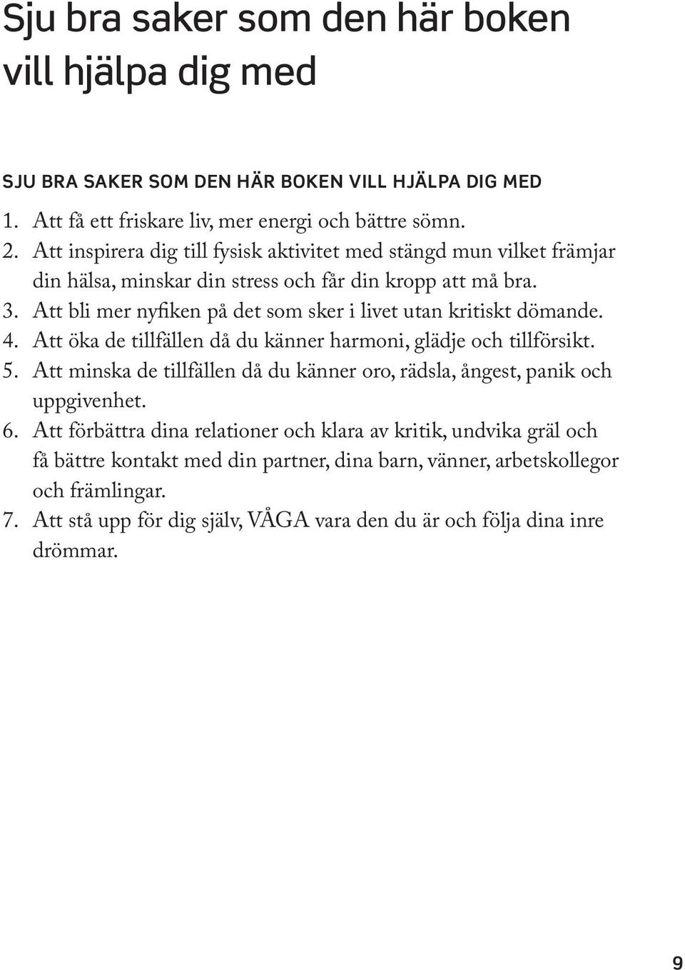 Att bli mer nyfiken på det som sker i livet utan kritiskt dömande. 4. Att öka de tillfällen då du känner harmoni, glädje och tillförsikt. 5.