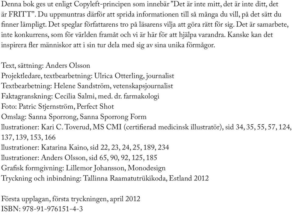 Det är samarbete, inte konkurrens, som för världen framåt och vi är här för att hjälpa varandra. Kanske kan det inspirera fler människor att i sin tur dela med sig av sina unika förmågor.