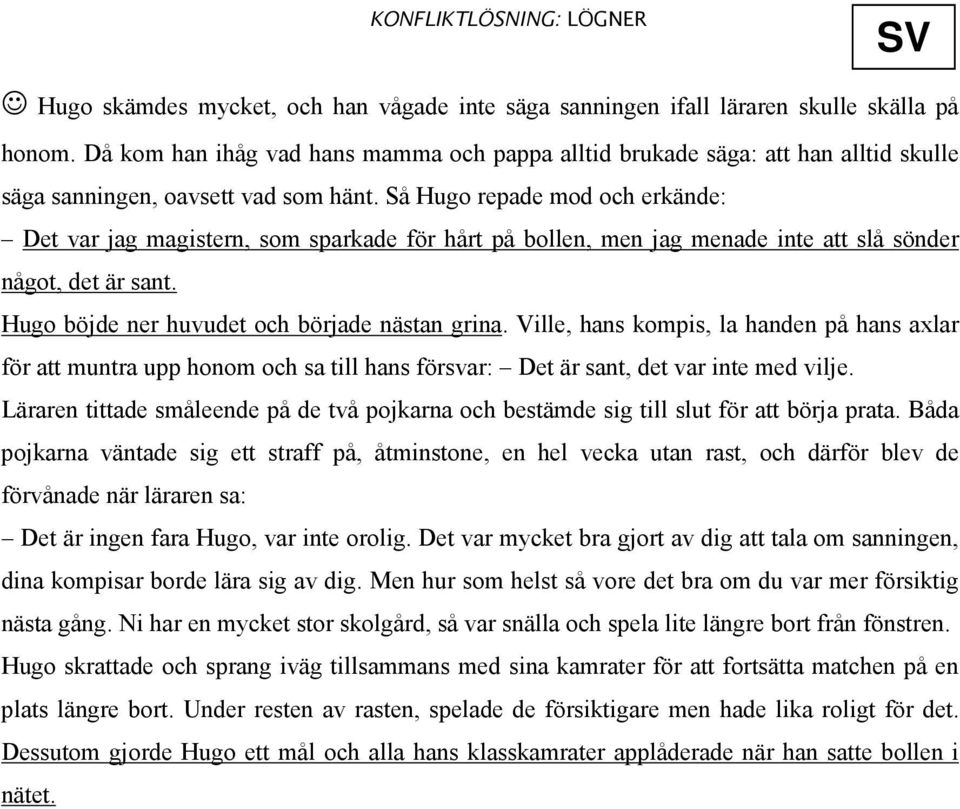 Så Hugo repade mod och erkände: Det var jag magistern, som sparkade för hårt på bollen, men jag menade inte att slå sönder något, det är sant. Hugo böjde ner huvudet och började nästan grina.