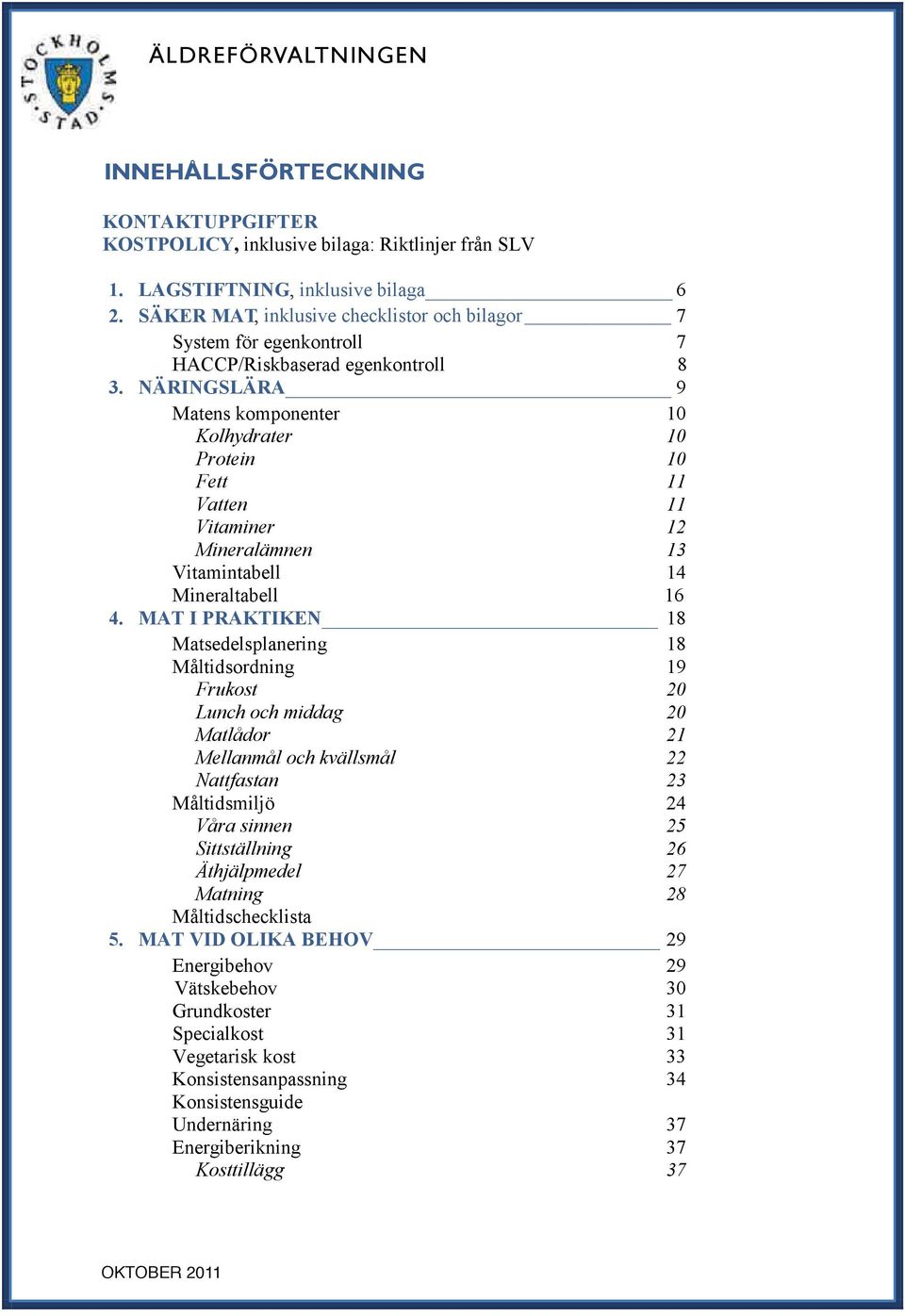 NÄRINGSLÄRA 9 Matens komponenter 10 Kolhydrater 10 Protein 10 Fett 11 Vatten 11 Vitaminer 12 Mineralämnen 13 Vitamintabell 14 Mineraltabell 16 4.