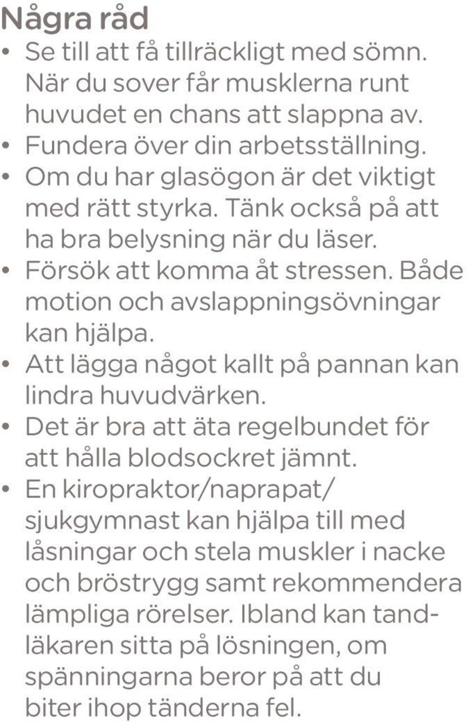 Både motion och avslappningsövningar kan hjälpa. Att lägga något kallt på pannan kan lindra huvudvärken. Det är bra att äta regelbundet för att hålla blodsockret jämnt.