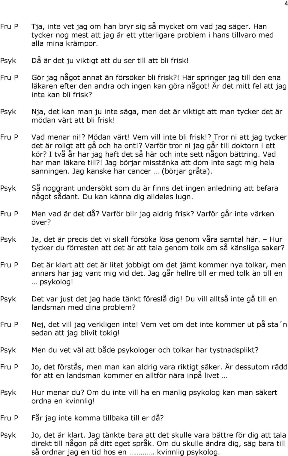 Är det mitt fel att jag inte kan bli frisk? Nja, det kan man ju inte säga, men det är viktigt att man tycker det är mödan värt att bli frisk! Vad menar ni!? Mödan värt! Vem vill inte bli frisk!