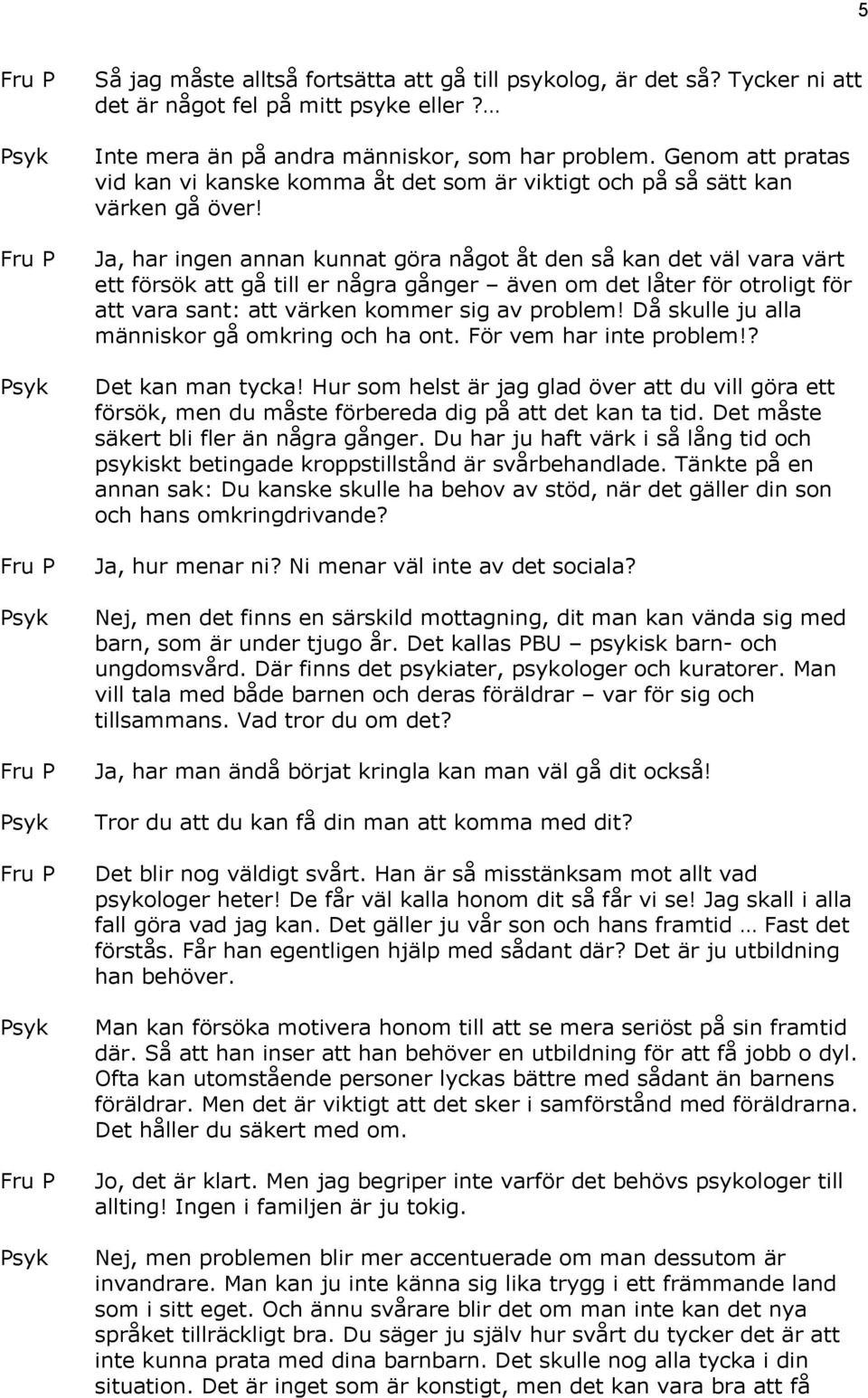 Ja, har ingen annan kunnat göra något åt den så kan det väl vara värt ett försök att gå till er några gånger även om det låter för otroligt för att vara sant: att värken kommer sig av problem!