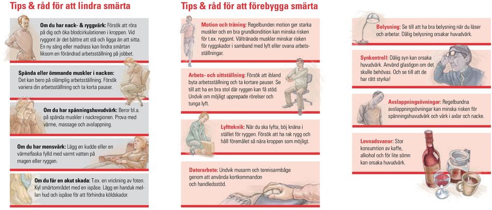 Försök variera din arbetsställning och ta korta pauser. Om du har spänningshuvudvärk: Beror bl.a. på spända muskler i nackregionen. Prova med värme, massage och avslappning.