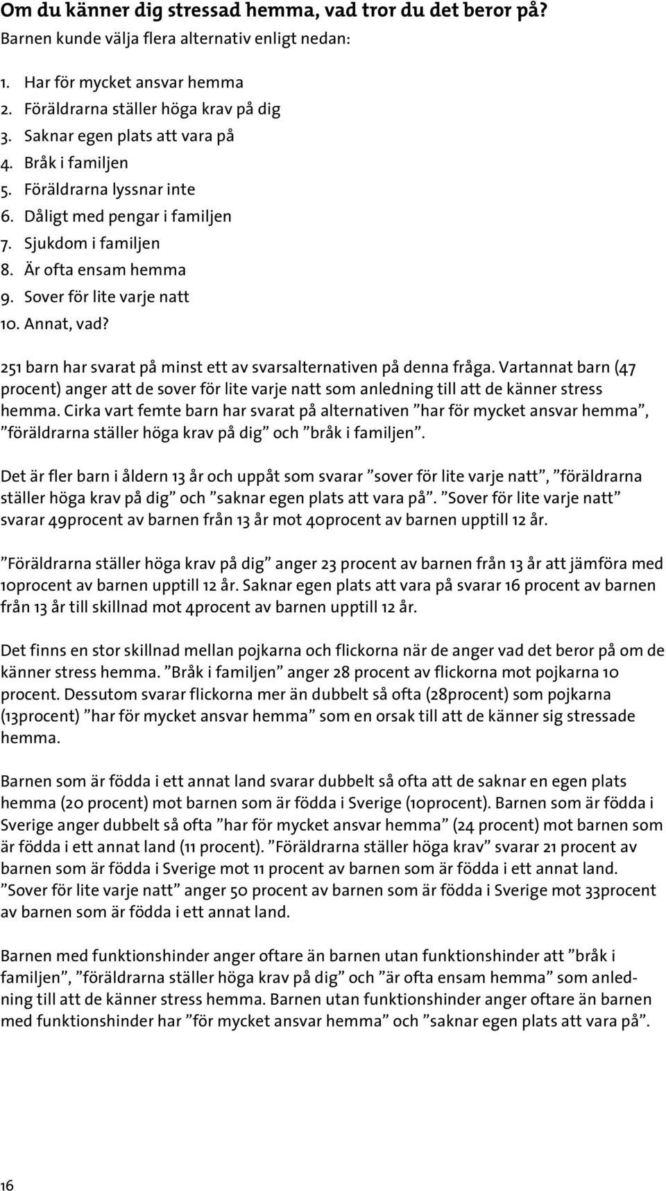 251 barn har svarat på minst ett av svarsalternativen på denna fråga. Vartannat barn (47 procent) anger att de sover för lite varje natt som anledning till att de känner stress hemma.