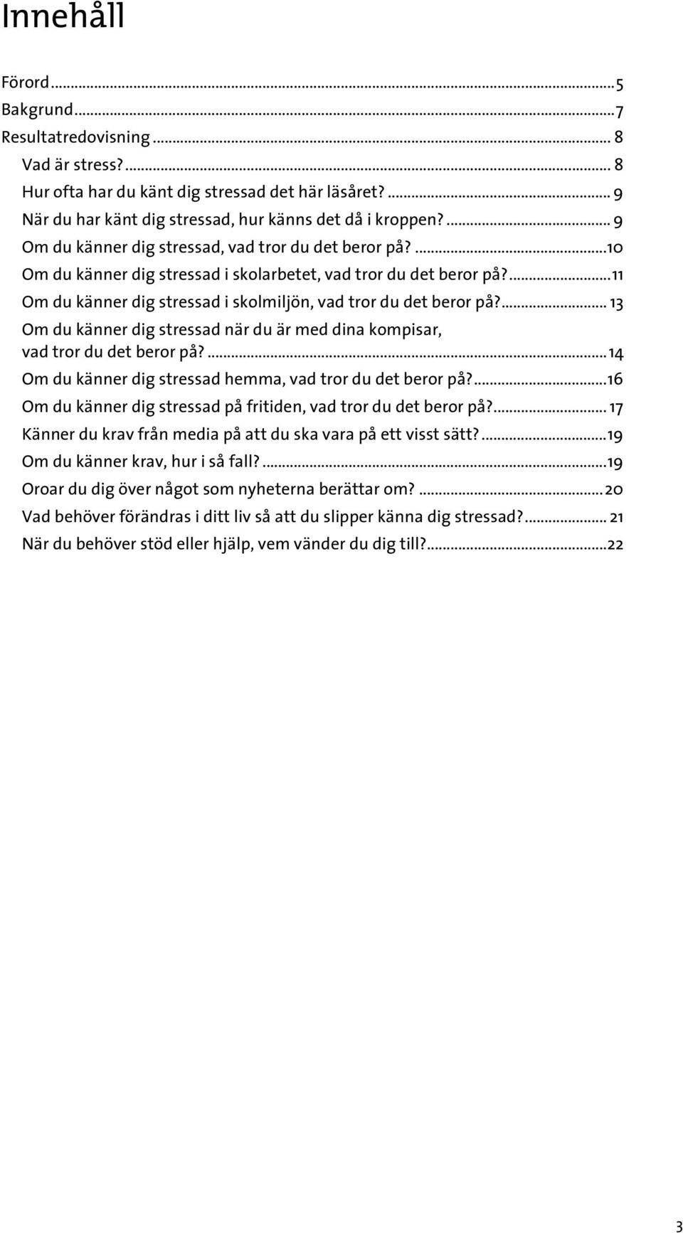 ... 13 Om du känner dig stressad när du är med dina kompisar, vad tror du det beror på?...14 Om du känner dig stressad hemma, vad tror du det beror på?