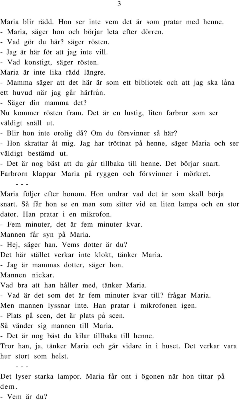 Nu kommer rösten fram. Det är en lustig, liten farbror som ser väldigt snäll ut. - Blir hon inte orolig då? Om du försvinner så här? - Hon skrattar åt mig.