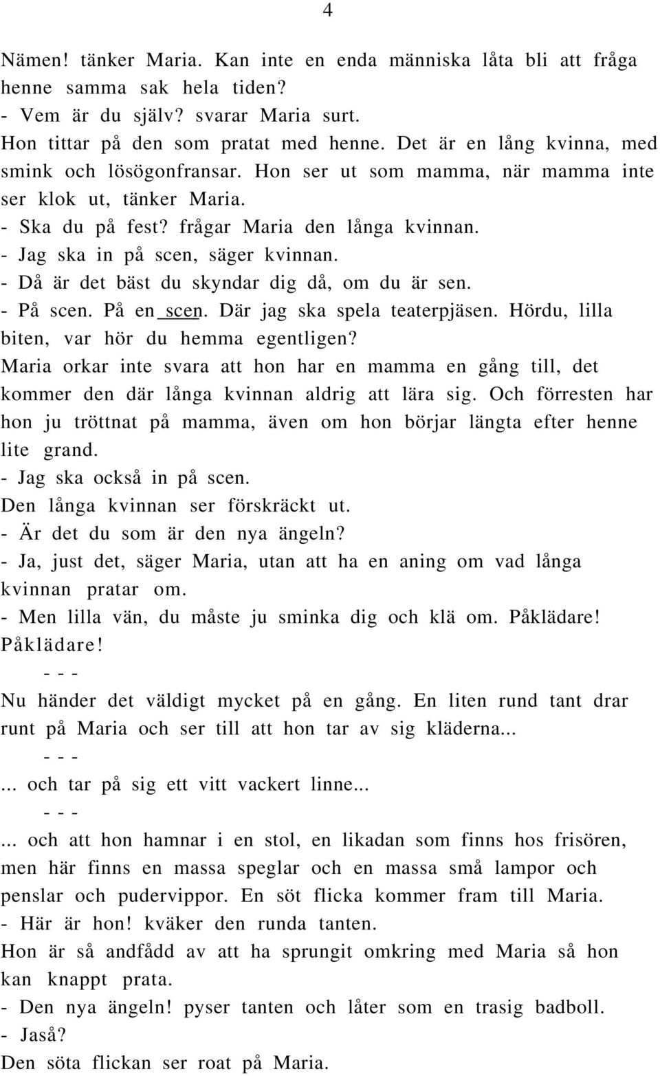 - Jag ska in på scen, säger kvinnan. - Då är det bäst du skyndar dig då, om du är sen. - På scen. På en scen. Där jag ska spela teaterpjäsen. Hördu, lilla biten, var hör du hemma egentligen?