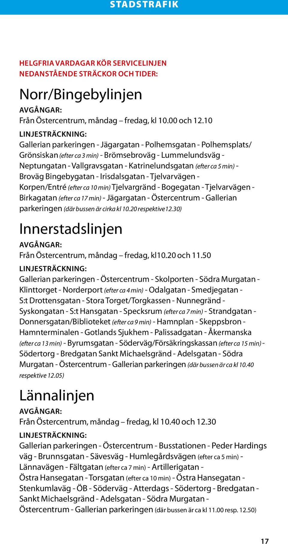 (efter ca 5 min) - Broväg Bingeby gatan - Irisdalsgatan - Tjelvarvägen - Korpen/Entré (efter ca 10 min) Tjelvargränd - Bogegatan - Tjelvarvägen - Birkagatan (efter ca 17 min) - Jägargatan -