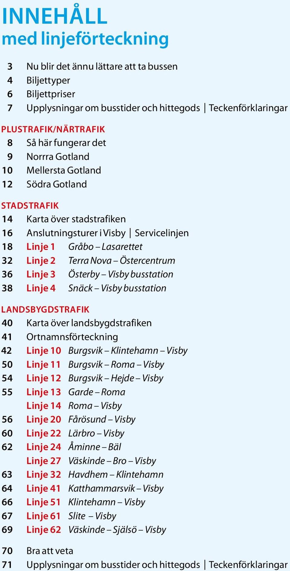 Östercentrum 36 Linje 3 Österby 38 Linje 4 Snäck LANDSBYGDSTRAFIK 40 Karta över landsbygdstrafiken 41 Ortnamnsförteckning 42 Linje 10 Burgsvik Klintehamn Visby 50 Linje 11 Burgsvik Roma Visby 54