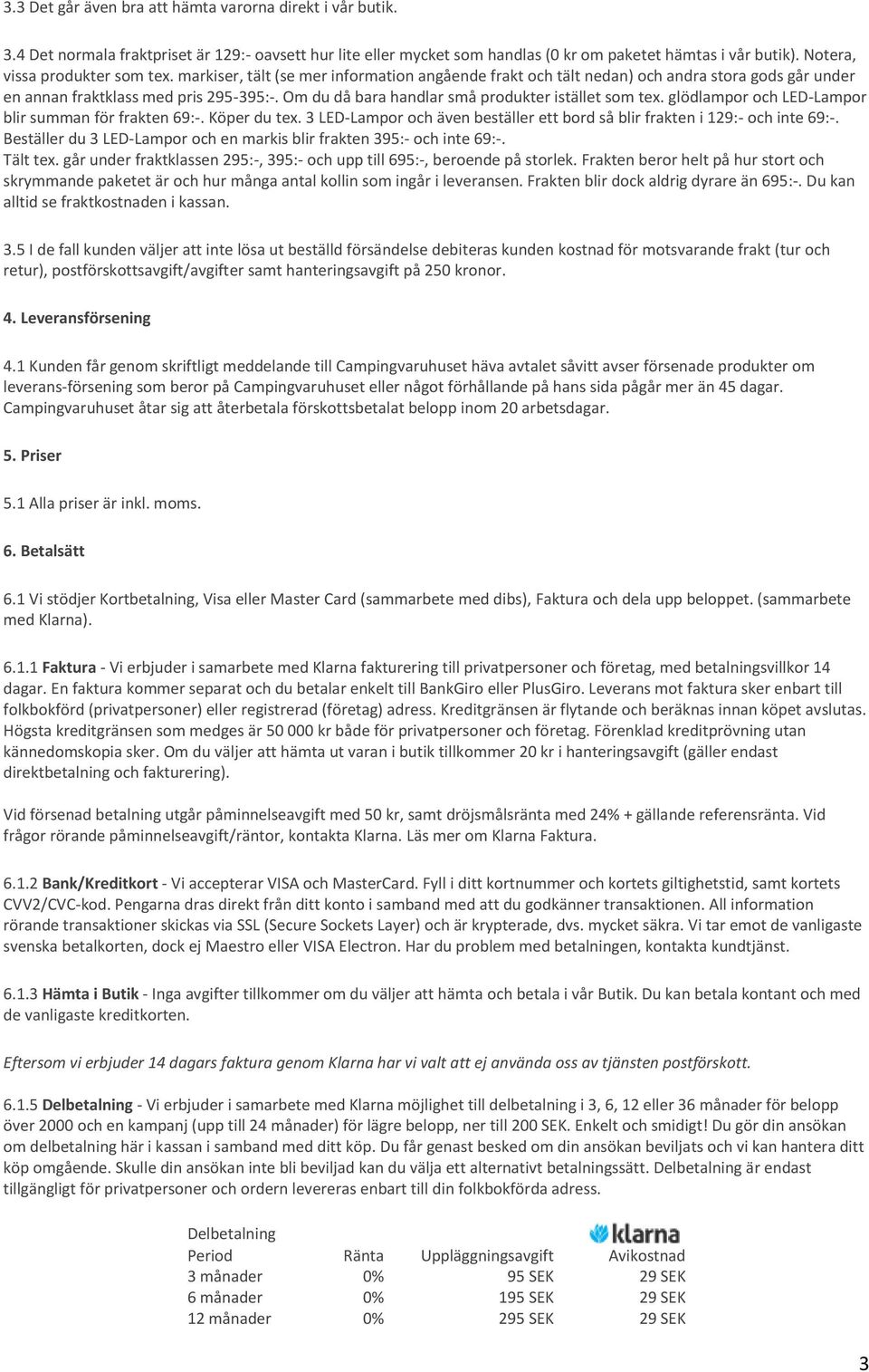 Om du då bara handlar små produkter istället som tex. glödlampor och LED-Lampor blir summan för frakten 69:-. Köper du tex.