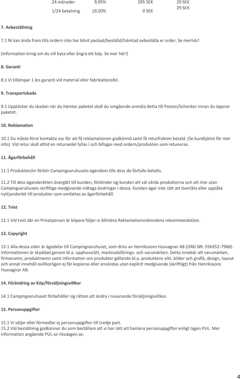 1 Upptäcker du skadan när du hämtar paketet skall du omgående anmäla detta till Posten/Schenker innan du öppnar paketet. 10. Reklamation 10.