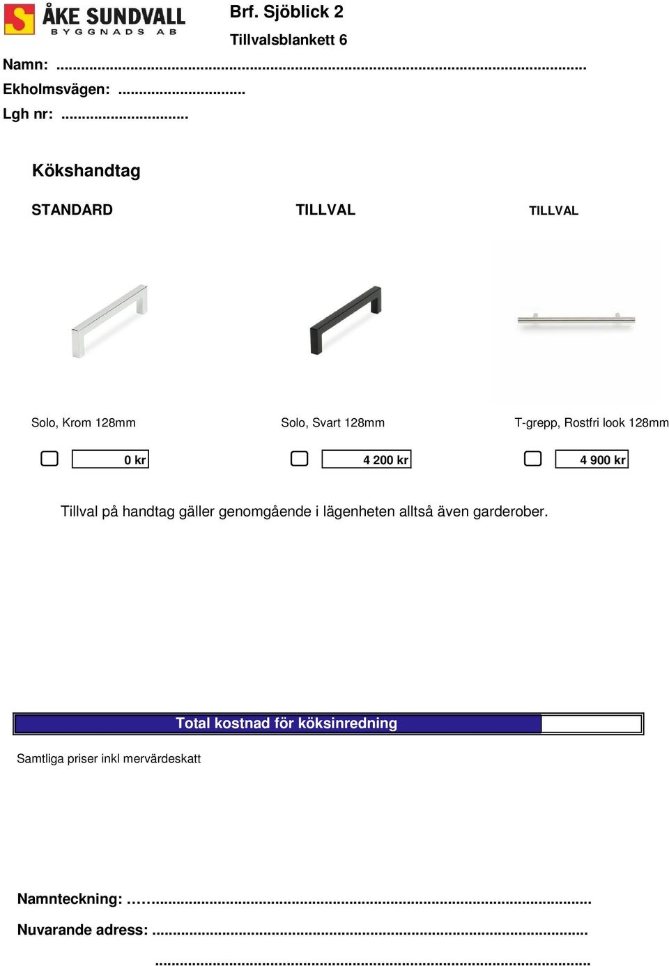 Rostfri look 128mm 0 kr 4 200 kr 4 900 kr Tillval på handtag gäller genomgående i