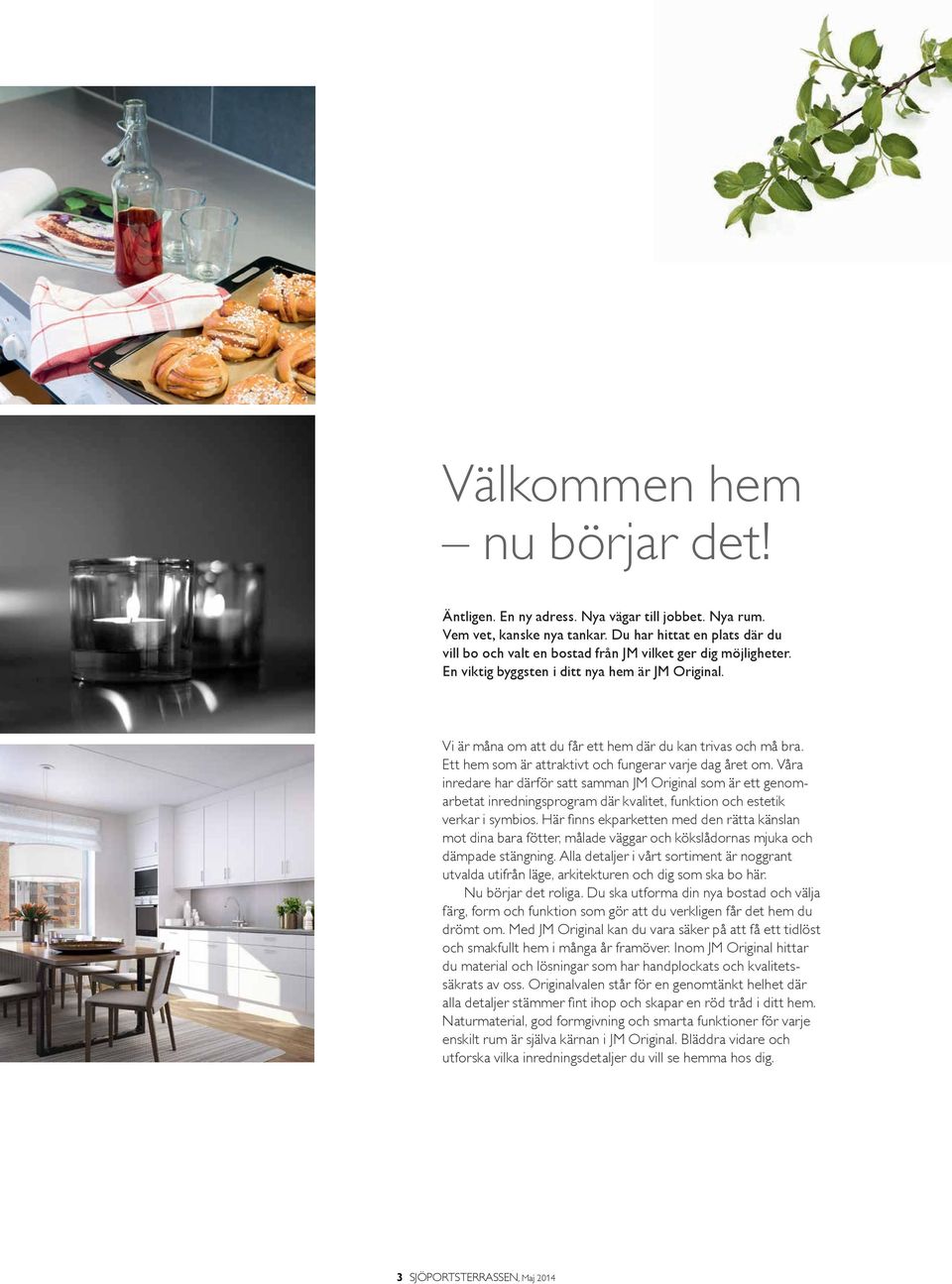 Vi är måna om att du får ett hem där du kan trivas och må bra. Ett hem som är attraktivt och fungerar varje dag året om.
