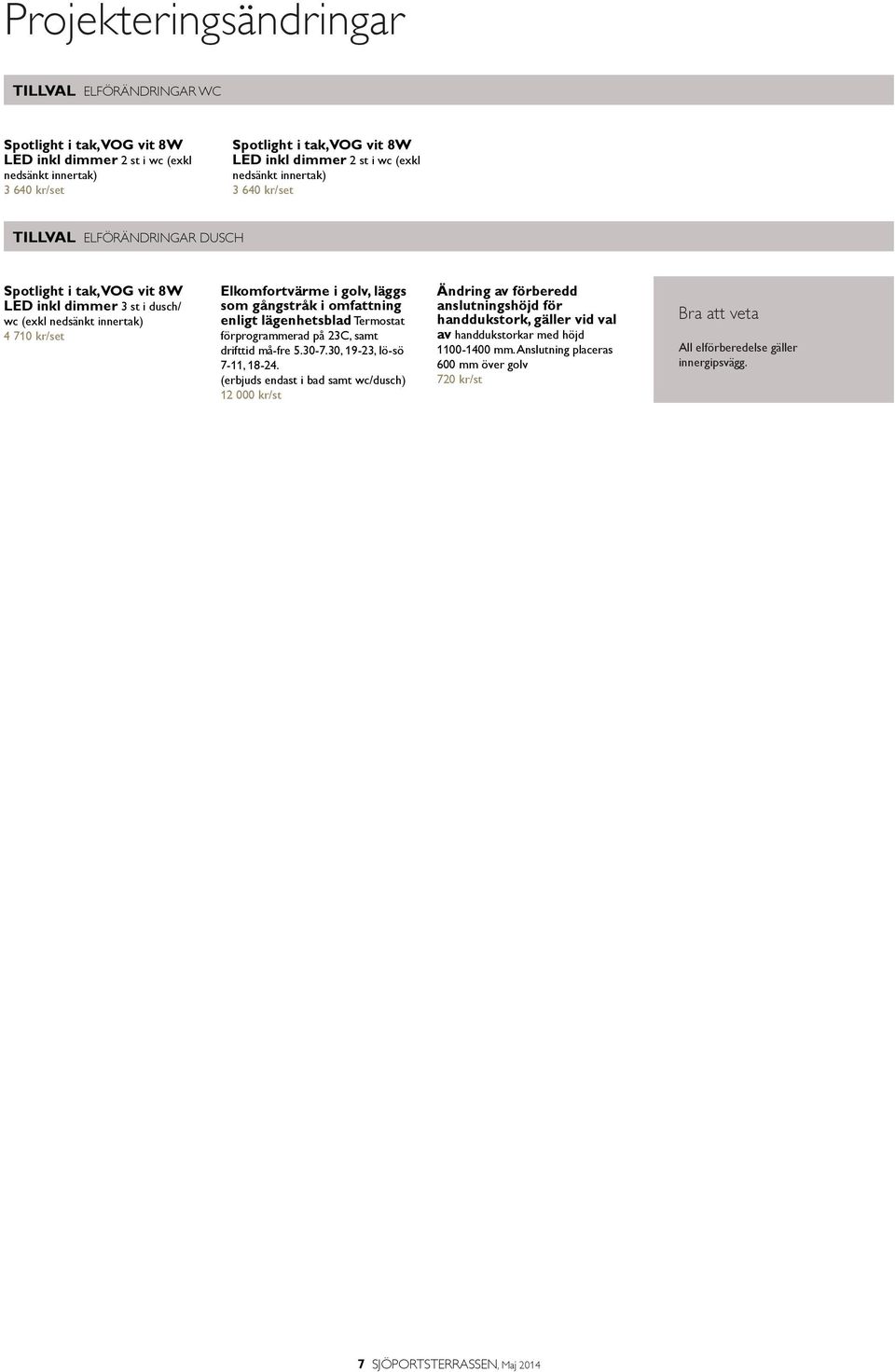 omfattning enligt lägenhetsblad Termostat förprogrammerad på 23C, samt drifttid må-fre 5.30-7.30, 19-23, lö-sö 7-11, 18-24.