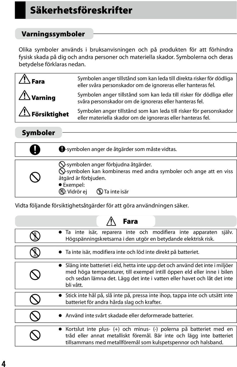 Fara Varning Försiktighet Symbolen anger tillstånd som kan leda till direkta risker för dödliga eller svåra personskador om de ignoreras eller hanteras fel.
