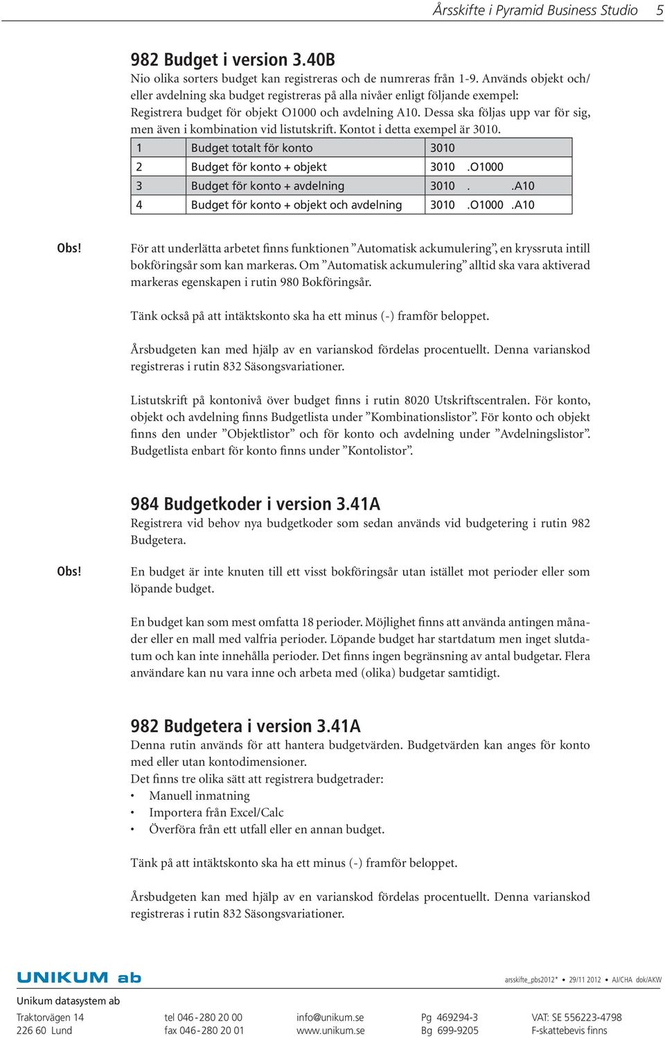 Dessa ska följas upp var för sig, men även i kombination vid listutskrift. Kontot i detta exempel är 3010. 1 Budget totalt för konto 3010 2 Budget för konto + objekt 3010.